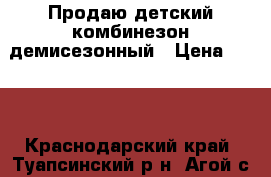 Продаю детский комбинезон демисезонный › Цена ­ 500 - Краснодарский край, Туапсинский р-н, Агой с. Дети и материнство » Детская одежда и обувь   